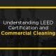 Understanding LEED Certification and commercial cleaning.