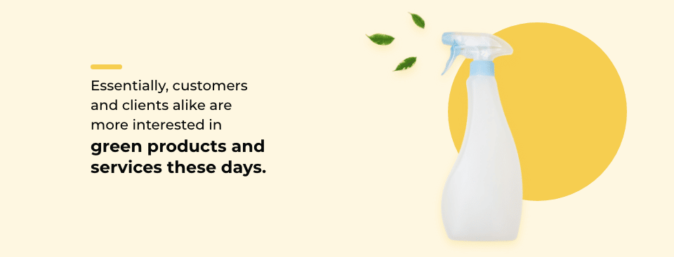 Essentially, customers and clients alike are more interested in green products and services these days.